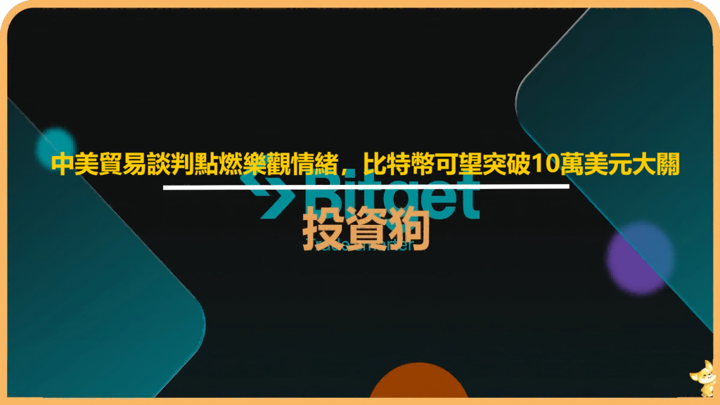 中美貿易談判點燃樂觀情緒，比特幣可望突破10萬美元大關