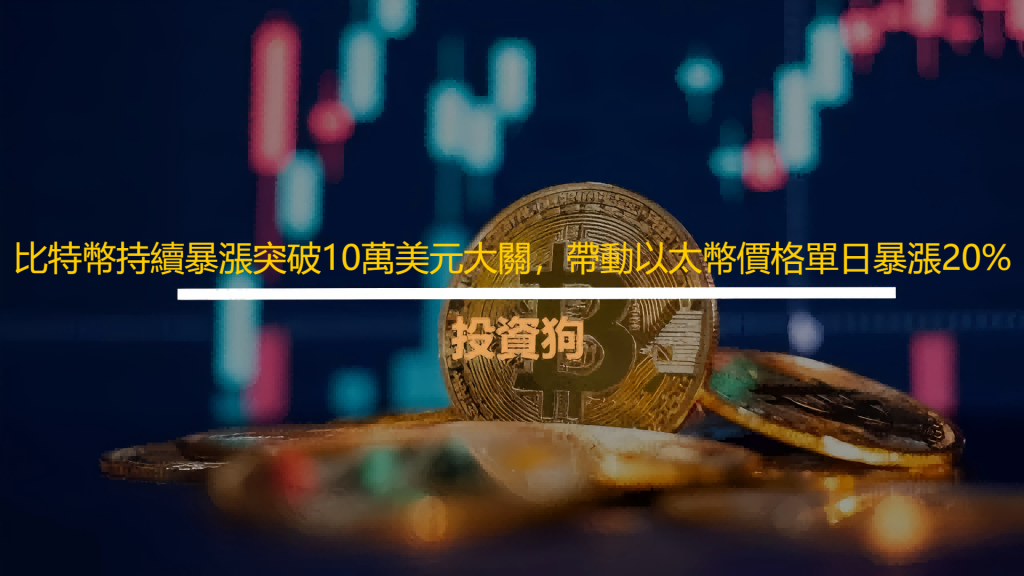比特幣持續暴漲突破10萬美元大關，帶動以太幣價格單日暴漲20%